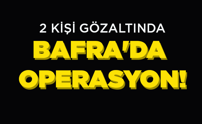 BAFRA’DA OPERASYON!