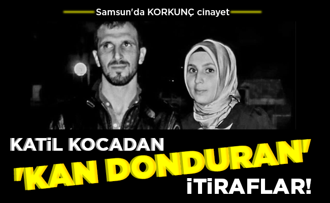 KATİL KOCADAN ‘KAN DONDURAN’ İTİRAFLAR!