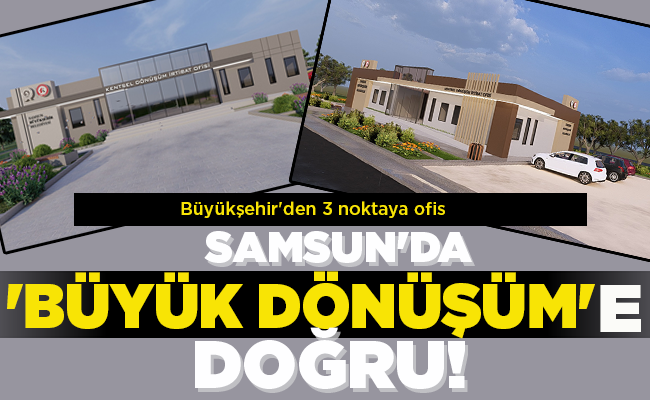 SAMSUN’DA ‘BÜYÜK DÖNÜŞÜM’E DOĞRU!
