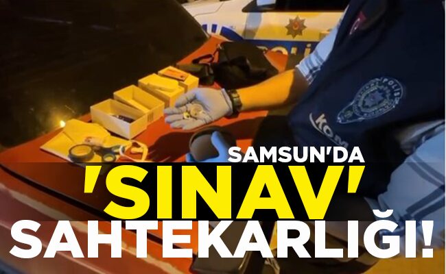 SAMSUN’DA ‘SINAV’ SAHTEKARLIĞI!
