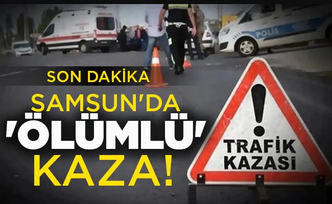 SAMSUN’DA ‘ÖLÜMLÜ’ KAZA!