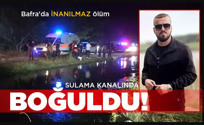 Bafra’da İNANILMAZ ölüm SULAMA KANALINDA BOĞULDU!