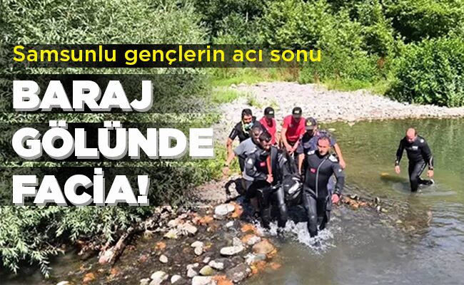 Samsunlu gençlerin acı sonu  BARAJ  GÖLÜNDE FACİA!