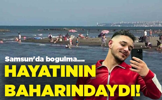 Samsun’da boğulma….  HAYATININ BAHARINDAYDI!