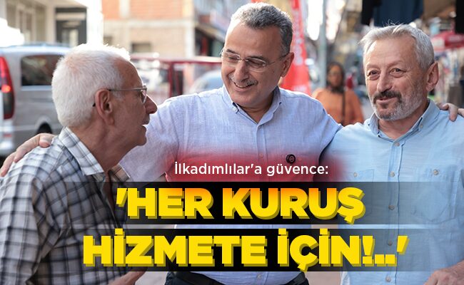 İlkadımlılar’a güvence: ‘HER KURUŞ  HİZMETE İÇİN!..’