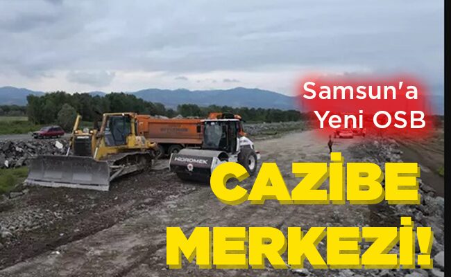 Samsun’a Yeni OSB CAZİBE MERKEZİ!