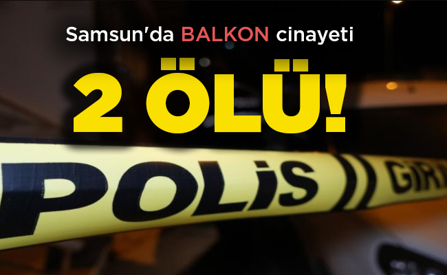 Samsun’da BALKON cinayeti  2 ÖLÜ!