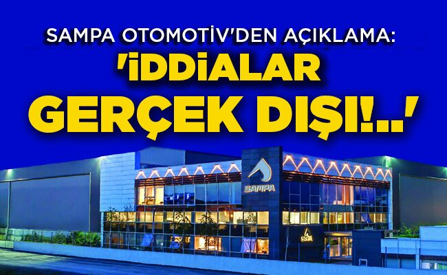 SAMPA OTOMOTİV’DEN AÇIKLAMA: ‘İDDİALAR GERÇEK DIŞI!..’