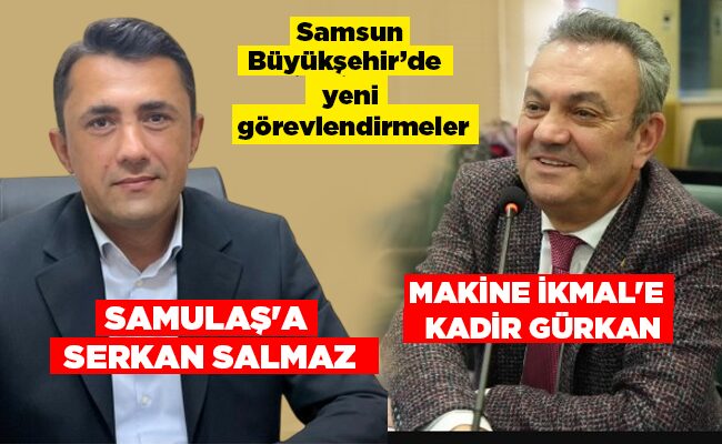 Samsun Büyükşehir’de yeni görevlendirmeler  MAKİNE İKMAL’E  KADİR GÜRKAN  SAMULAŞ’A  SERKAN SALMAZ
