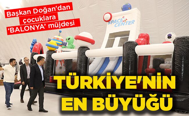 Başkan Doğan’dan çocuklara ‘BALONYA’ müjdesi  TÜRKİYE’NİN EN BÜYÜĞÜ