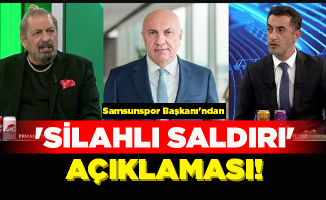 Samsunspor Başkanı’ndan ‘SİLAHLI SALDIRI’  AÇIKLAMASI!