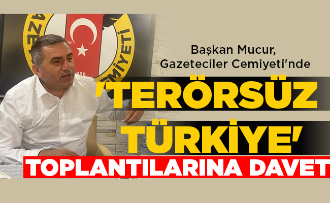 Başkan Mucur, Gazeteciler Cemiyeti’nde  ‘TERÖRSÜZ TÜRKİYE’ TOPLANTILARINA DAVET