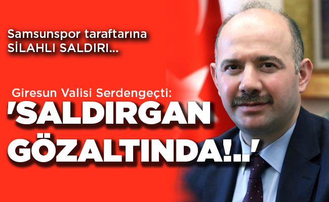 Samsunspor taraftarına  SİLAHLI SALDIRI… Giresun Valisi Serdengeçti: ‘SALDIRGAN GÖZALTINDA!..’
