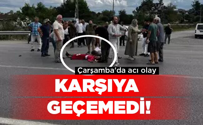 Çarşamba’da acı olay KARŞIYA GEÇEMEDİ!