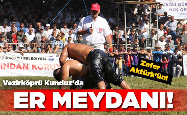 Vezirköprü Kunduz’da  ER MEYDANI! Zafer Aktürk’ün!
