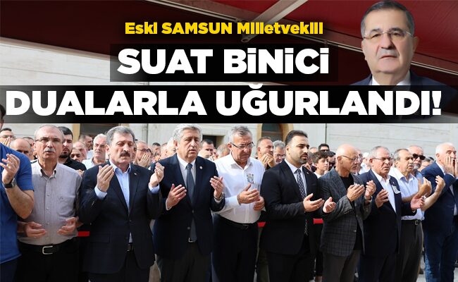 Eski SAMSUN Milletvekili  SUAT BİNİCİ DUALARLA  UĞURLANDI!