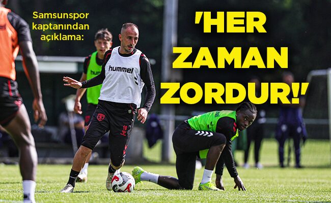 Samsunspor kaptanından açıklama: ‘HER ZAMAN ZORDUR!’