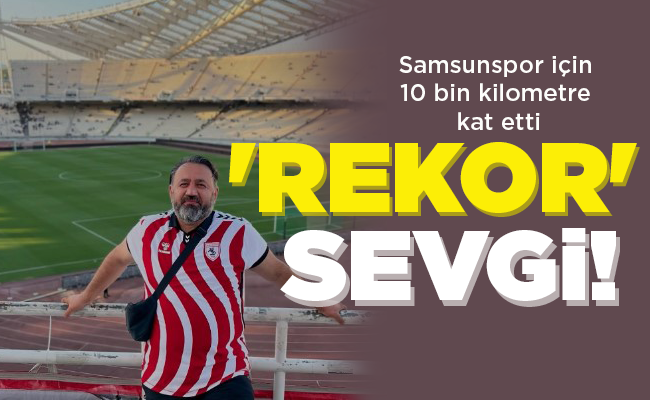 Samsunspor için 10 bin kilometre kat etti ‘REKOR’ SEVGİ!