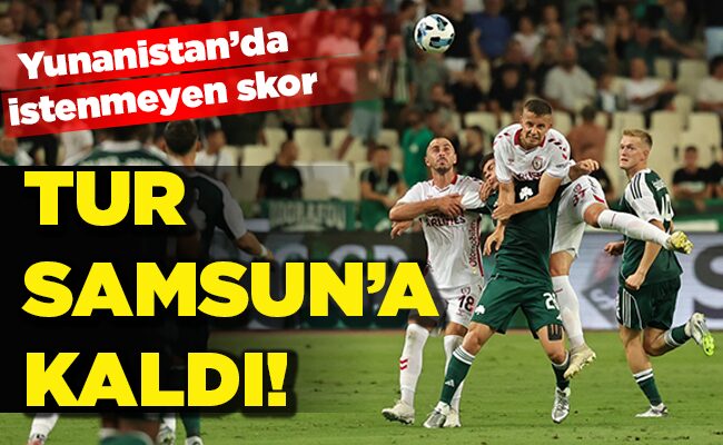 Yunanistan’da istenmeyen skor TUR SAMSUN’A KALDI!