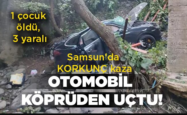 Samsun’da KORKUNÇ kaza  1 çocuk öldü, 3 yaralı  OTOMOBİL  KÖPRÜDEN  UÇTU!