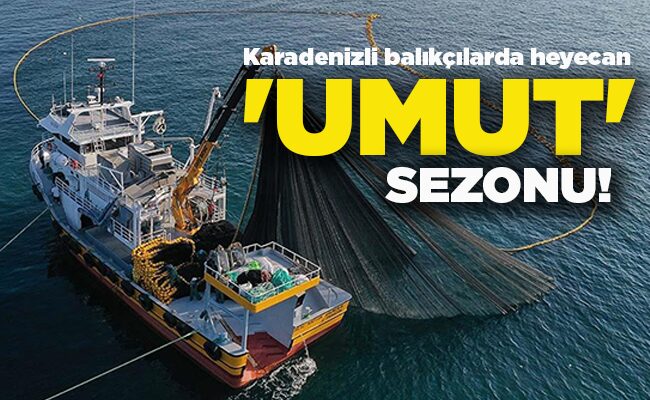 Karadenizli balıkçılarda heyecan ‘UMUT’ SEZONU!