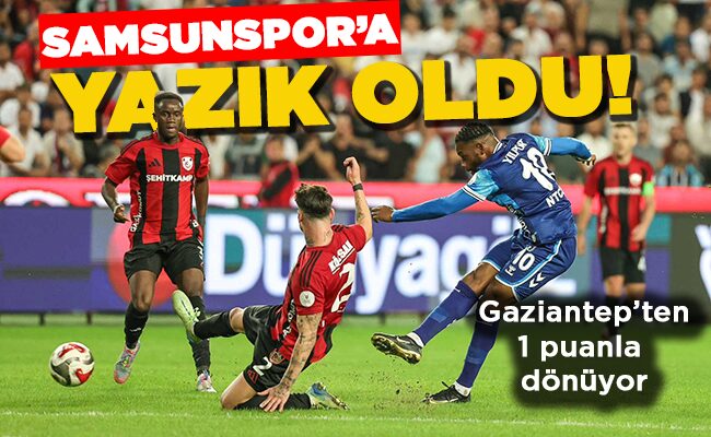 Gaziantep’ten 1 puanla dönüyor SAMSUNSPOR’A YAZIK OLDU!