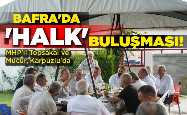 MHP’li Topsakal ve Mucur, Karpuzlu’da  BAFRA’DA  ‘HALK’ BULUŞMASI!