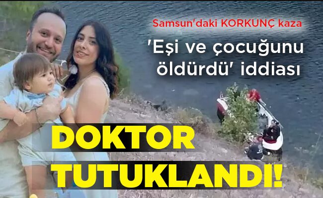 Samsun’daki KORKUNÇ kaza ‘Eşi ve çocuğunu öldürdü’ iddiası DOKTOR TUTUKLANDI!