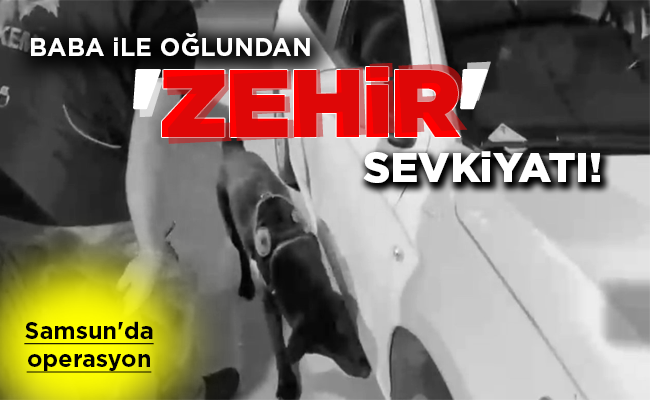 BABA İLE OĞLUNDAN  ‘ZEHİR’   SEVKİYATI!