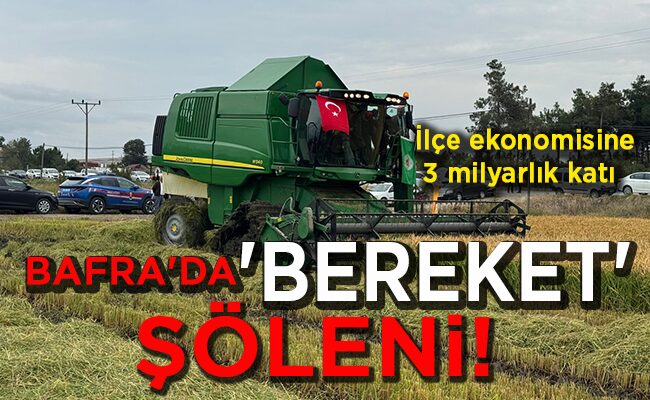 İlçe ekonomisine 3 milyarlık katı  BAFRA’DA ‘BEREKET’ ŞÖLENİ!
