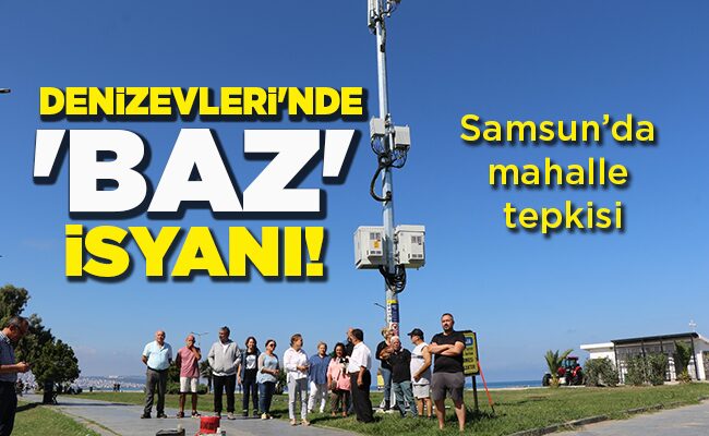 Samsun’da mahalle tepkisi  DENİZEVLERİ’NDE ‘BAZ’ İSYANI!