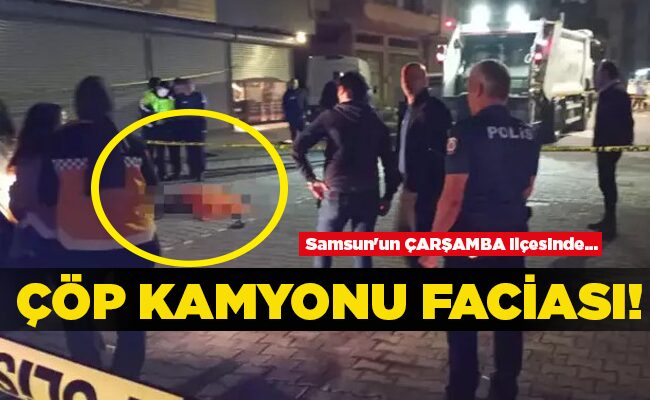 Samsun’un ÇARŞAMBA ilçesinde… ÇÖP KAMYONU FACİASI!