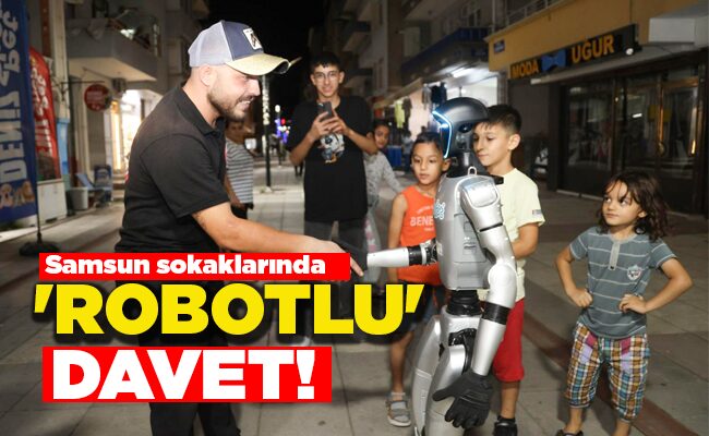 Samsun sokaklarında ‘ROBOTLU’ DAVET!