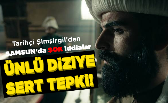 Tarihçi Şimşirgil’den SAMSUN’da ŞOK iddialar  ÜNLÜ DİZİYE SERT TEPKİ!