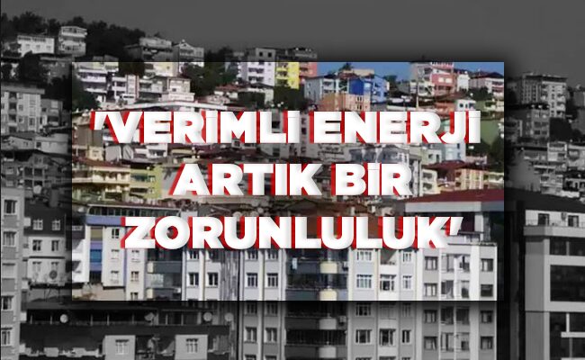 ‘VERİMLİ ENERJİ  ARTIK BİR ZORUNLULUK’