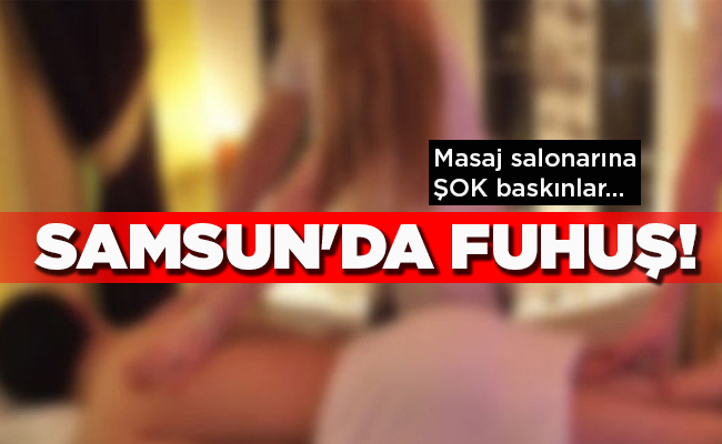Masaj salonarına ŞOK baskınlar…  SAMSUN’DA FUHUŞ!