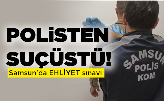 Samsun’da EHLİYET sınavı POLİSTEN SUÇÜSTÜ!