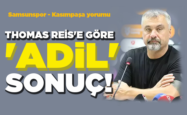 Samsunspor – Kasımpaşa yorumu THOMAS REİS’E GÖRE ‘ADİL’ SONUÇ!