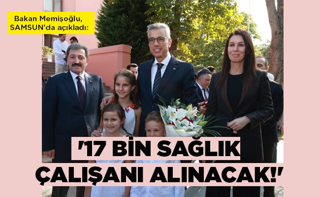 Bakan Memişoğlu, SAMSUN’da açıkladı: ’17 BİN SAĞLIK ÇALIŞANI ALINACAK!’