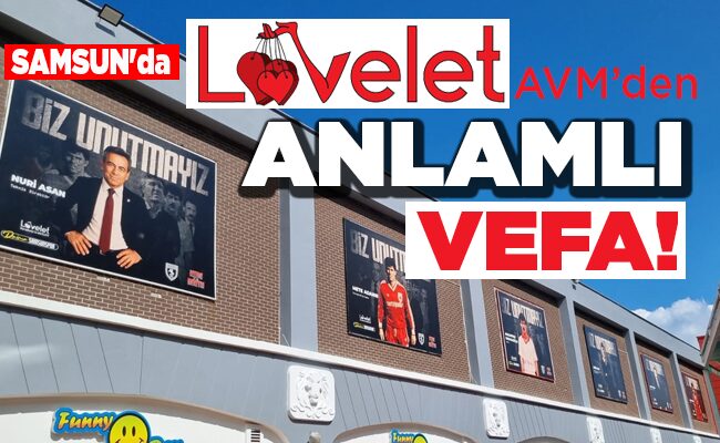 SAMSUN’da Lovelet AVM’den  ANLAMLI VEFA!