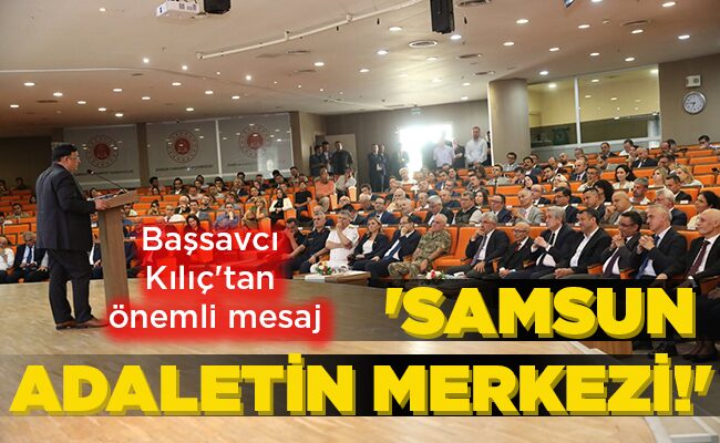 Başsavcı Kılıç’tan önemli mesaj ‘SAMSUN ADALETİN MERKEZİ!’