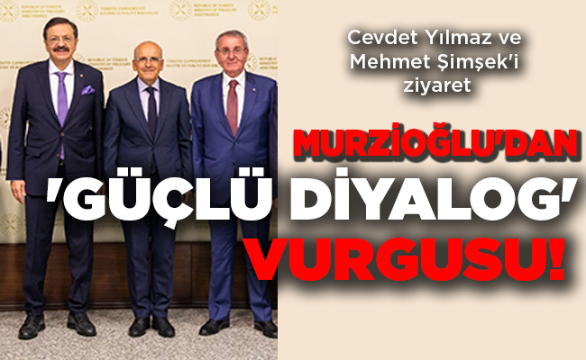 Cevdet Yılmaz ve Mehmet Şimşek’i ziyaret MURZİOĞLU’DAN ‘GÜÇLÜ DİYALOG’ VURGUSU!