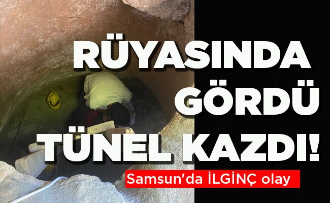 Samsun’da İLGİNÇ olay  RÜYASINDA GÖRDÜ TÜNEL KAZDI!