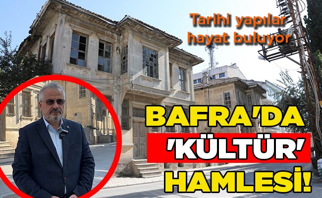 Tarihi yapılar hayat buluyor BAFRA’DA  ‘KÜLTÜR’  HAMLESİ!