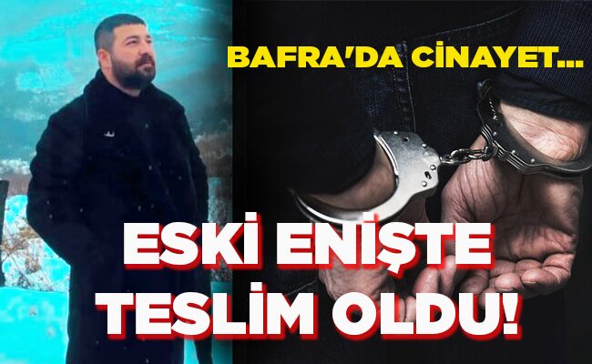 BAFRA’DA CİNAYET…  ESKİ ENİŞTE TESLİM OLDU!