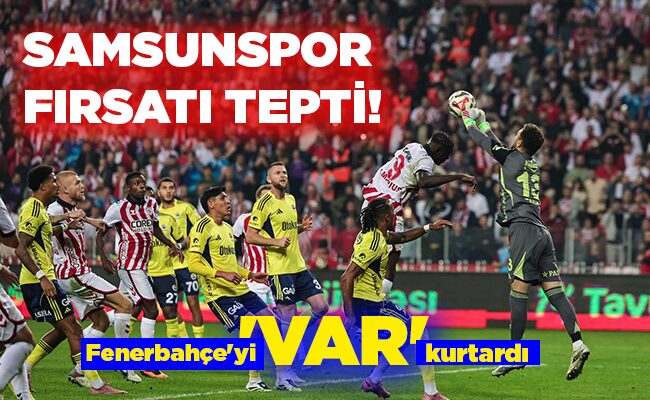 Fenerbahçe’yi ‘VAR’ kurtardı  SAMSUNSPOR FIRSATI TEPTİ!