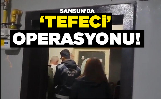 SAMSUN’DA ‘TEFECİ’ OPERASYONU!