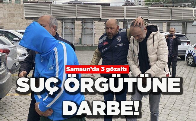 Samsun’da 3 gözaltı SUÇ ÖRGÜTÜNE DARBE!