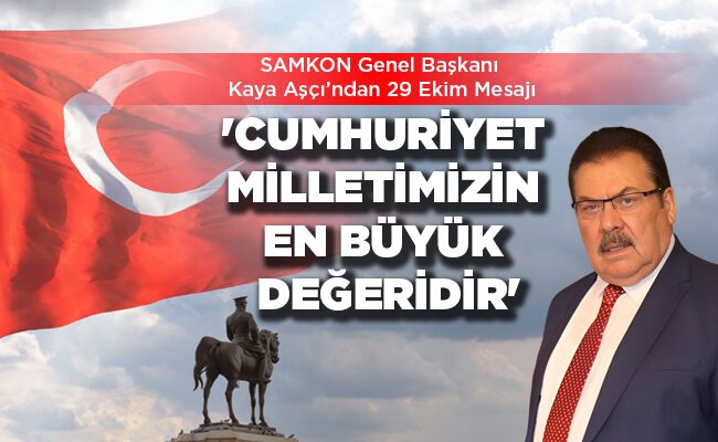 SAMKON Genel Başkanı Kaya Aşçı’ndan 29 Ekim Mesajı ‘CUMHURİYET MİLLETİMİZİN  EN BÜYÜK DEĞERİDİR’