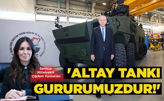 Samsun Milletvekili Çiğdem Karaaslan: ‘ALTAY TANKI GURURUMUZDUR!’